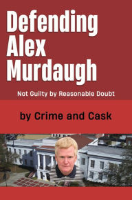Title: Defending Alex Murdaugh: Not Guilty by Reasonable Doubt, Author: Crime and Cask