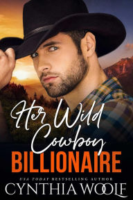 Title: Her Wild Cowboy Billionaire: a sweet, clean, suspenseful, contemporary romance novel, Author: Cynthia Woolf