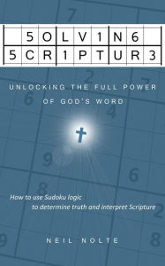 Title: Solving Scripture: Unlocking the Full Power of God's Word, Author: Neil Nolte