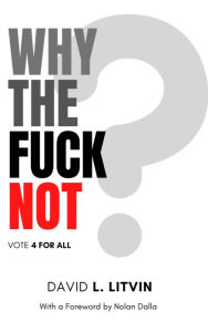 Title: Why the Fuck Not?: Vote 4 For All, Author: David Litvin