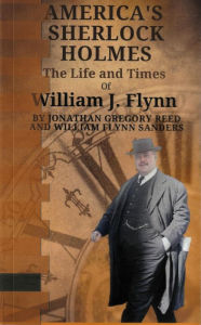 Title: America's Sherlock Holmes, The Life and Times of William J. Flynn, Author: William Flynn Sanders