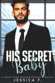 Title: His Secret Baby: A Small Town Second Chance Romance, Author: Jessica F.