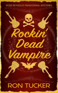 Title: Rockin' Dead Vampire: A Rosie Reynolds Paranormal Mystery, Author: Ron Tucker