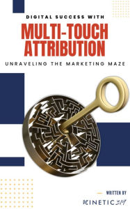 Title: Digital Success with Multi-Touch Attribution: Unraveling The Marketing Maze, Author: Kinetic319