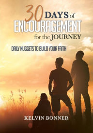 Title: 30 Days Of Encouragement For The Journey: Daily Nuggets To Build Your Faith, Author: Kelvin Bonner