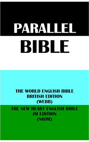 PARALLEL BIBLE: THE WORLD ENGLISH BIBLE BRITISH EDITION (WEBB) & THE NEW HEART ENGLISH BIBLE JM EDITION (NHJM)