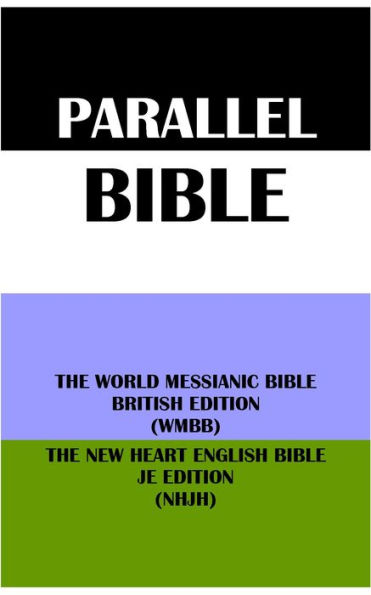 PARALLEL BIBLE: THE WORLD MESSIANIC BIBLE BRITISH EDITION (WMBB) & THE NEW HEART ENGLISH BIBLE JE EDITION (NHJH)