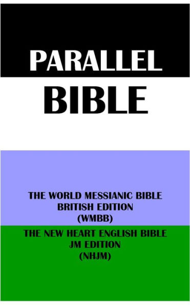 PARALLEL BIBLE: THE WORLD MESSIANIC BIBLE BRITISH EDITION (WMBB) & THE NEW HEART ENGLISH BIBLE JM EDITION (NHJM)