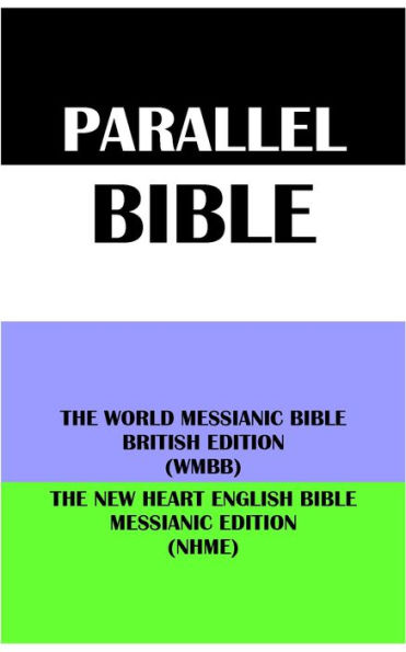 PARALLEL BIBLE: THE WORLD MESSIANIC BIBLE BRITISH EDITION (WMBB) & THE NEW HEART ENGLISH BIBLE MESSIANIC EDITION (NHME)