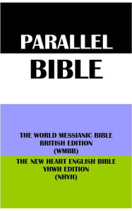 Title: PARALLEL BIBLE: THE WORLD MESSIANIC BIBLE BRITISH EDITION (WMBB) & THE NEW HEART ENGLISH BIBLE YHWH EDITION (NHYH), Author: Michael Paul Johnson