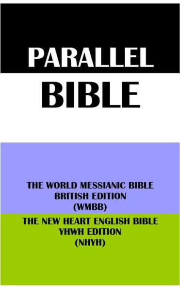 PARALLEL BIBLE: THE WORLD MESSIANIC BIBLE BRITISH EDITION (WMBB) & THE NEW HEART ENGLISH BIBLE YHWH EDITION (NHYH)