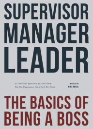 Title: Supervisor, Manager, Leader; The Basics of Being a Boss, Author: Mike Kraus