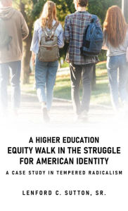 Title: A Higher Education Equity Walk In the Struggle for American Identity: A Case Study in Tempered Radicalism, Author: Lenford C. Sutton