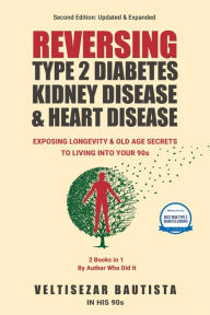 Title: Reversing Type 2 Diabetes, Kidney Disease, and Heart Disease: Longevity & Old Age Secrets to Living into Your 90s, Author: Veltisezar Bautista