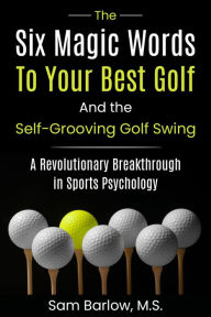 Title: The Six Magic Words to Your Best Golf: And the Self-Grooving Golf Swing, Author: Sam Barlow