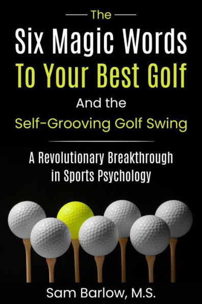 The Six Magic Words to Your Best Golf: And the Self-Grooving Golf Swing