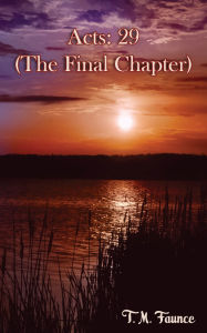 Title: Acts: 29: (The final Chapter), Author: T.M. Faunce