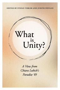Title: What is Unity?: A View from Chiara Lubich's Paradise '49, Author: Judith Povilus
