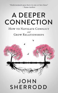 Title: A Deeper Connection: How to Navigate Conflict and Grow Relationships, Author: John Sherrodd