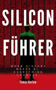 Title: Silicon Führer: When History Meets AI, Everything Changes, Author: Tomas Harlow