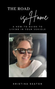 Title: The Road is Home: A How-to Guide to Living in Your Vehicle, Author: Kristina Seaton