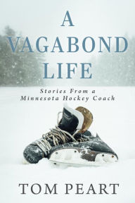 Title: A Vagabond Life: Stories From a Minnesota Hockey Coach, Author: Tom Peart