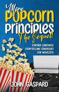 Title: More Popcorn Principles: The Sequel!: (Further Cinematic Storytelling Strategies for Novelists), Author: John Gaspard