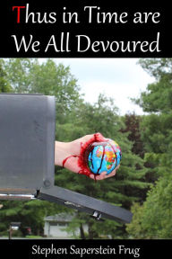 Title: Thus in Time Are We All Devoured, Author: Stephen Saperstein Frug