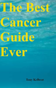 Title: The Best Cancer Guide Ever, Author: Tony Kelbrat