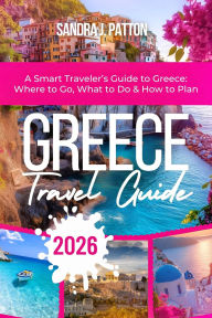 Title: Greece Travel Guide 2026: A Smart Traveler's Guide to Greece: Where to Go, What to Do & How to Plan, Author: Sandra J. Patton
