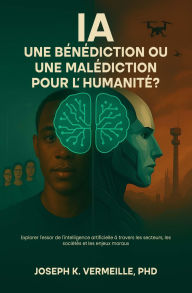 Title: IA UNE BÉNÉDICTION OU UNE MALÉDICTION POUR L'HUMANITÉ ?: Explorer l'essor de l'intelligence artificielle à travers les secteurs, les sociétés et les en-jeux moraux, Author: Joseph K. Vermeille