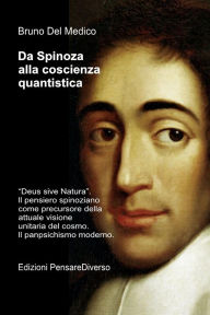 Title: Da Spinoza alla coscienza quantistica: Deus sive Natura. Il pensiero spinoziano precursore della attuale visione unitaria del cosmo. Il panpsichismo moderno., Author: Bruno Del Medico