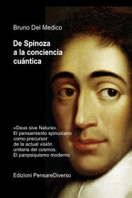 Title: De Spinoza a la conciencia cuántica: «Deus sive Natura». El pensamiento spinoziano como precursor de la actual visión unitaria del cosmos. El panpsiquismo mo, Author: Bruno Del Medico