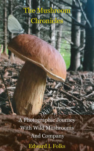 Title: The Mushroom Chronicles a Photographic Journey With Wild Mushrooms and Company, Author: Edward L. Folks