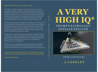 Title: A Very High IQ*: Trump's Pathology In Plain English, Author: J. Langley