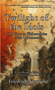 Title: Twilight of the Idols: Or, How to Philosophize with a Hammer, Author: Friedrich Nietzsche