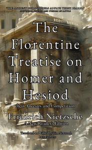 Title: The Florentine Treatise on Homer and Hesiod, their Ancestry and their Competition, Author: Friedrich Nietzsche