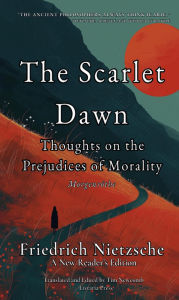 Title: The Scarlet Dawn: Thoughts on the Prejudices of Morality, Author: Friedrich Nietzsche