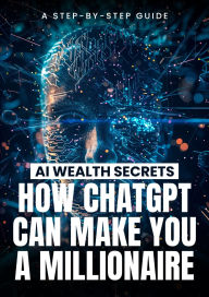 Title: AI Wealth Secrets: How ChatGPT Can Make You a Millionaire: AI Wealth Secrets, Author: Miguel Walton