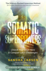 Title: Somatic Superpowers: Unlock Your Inner Hero & Conquer Life's Challenges: The Science-Backed Innercises Method for Greater Resilience and Internal Coherence, Author: Sandra Larsen