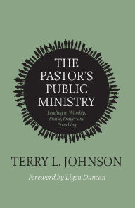 Title: The Pastor's Public Ministry: Leading in Worship, Praise, Prayer and Preaching, Author: Terry L. Johnson