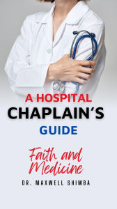 Title: A Hospital Chaplain's Guide: Faith and Medicine, Author: Maxwell Shimba