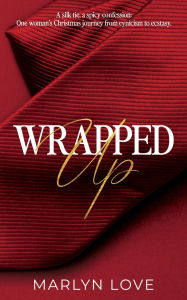 Title: Wrapped Up: A Silk Tie, A Spicy Confession: One Woman's Christmas Journey from Cynicism to Ecstasy, Author: Marlyn Love