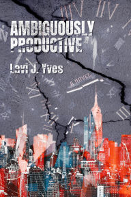 Title: Ambiguously Productive: A Novel, Author: Lavi J. Yves