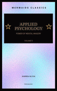 Title: Applied Psychology: Power of Mental Imagery (Volume 5, Illustrated), Author: Warren Hilton