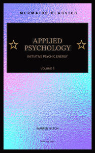 Title: Applied Psychology: Initiative Psychic Energy (Volume 6, Illustrated), Author: Warren Hilton