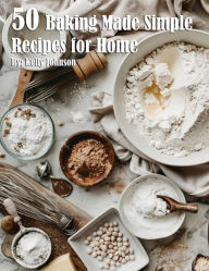 Title: 50 Baking Made Simple Recipes for Home, Author: Kelly Johnson