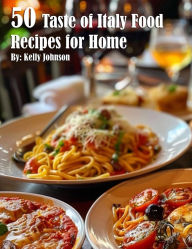 Title: 50 Taste of Italy Recipes for Home, Author: Kelly Johnson