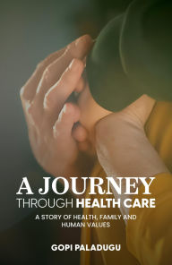 Title: A Journey Through Healthcare: A Story of Health, Family and Human Values, Author: Gopi Paladugu