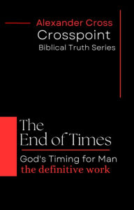 Title: The End of Times: God's Timing for Man, Author: Alexander Cross